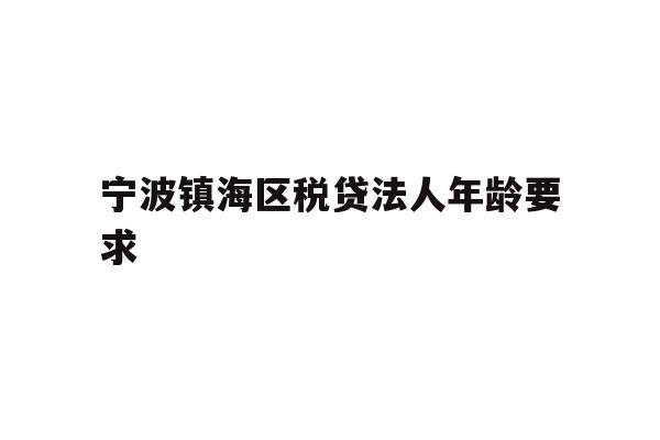 宁波镇海区税贷法人年龄要求