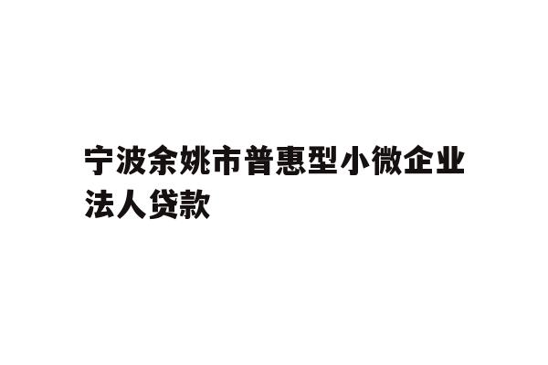详细阅读:宁波余姚市普惠型小微企业法人贷款 宁波余姚市普惠型小微企业法人贷款