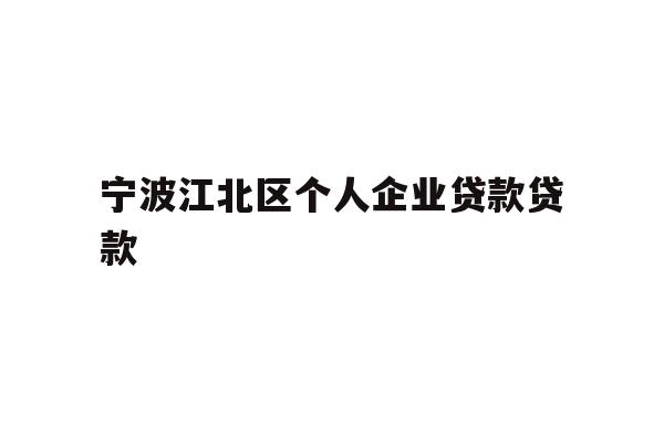 详细阅读:宁波江北区个人企业贷款贷款 宁波江北区个人企业贷款贷款