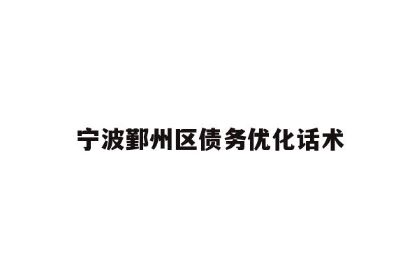 详细阅读:宁波鄞州区债务优化话术 宁波鄞州区债务优化话术