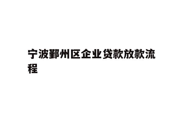 详细阅读:宁波鄞州区企业贷款放款流程 宁波鄞州区企业贷款放款流程