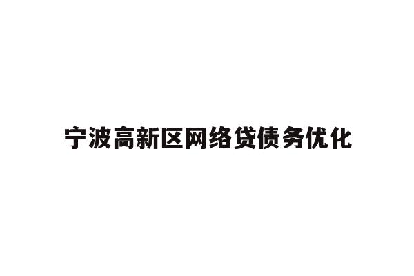 详细阅读:宁波高新区网络贷债务优化 宁波高新区网络贷债务优化
