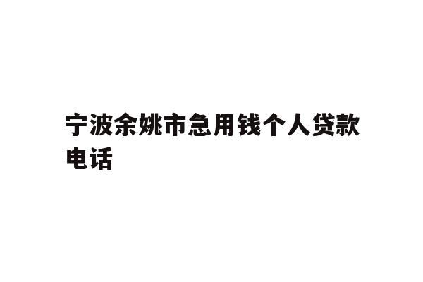 详细阅读:宁波余姚市急用钱个人贷款电话 宁波余姚市急用钱个人贷款电话