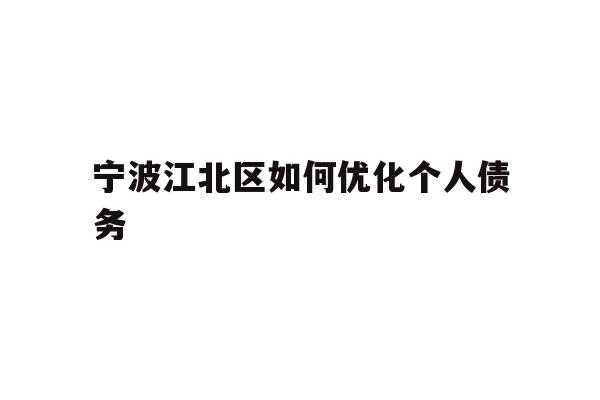 详细阅读:宁波江北区如何优化个人债务 宁波江北区如何优化个人债务