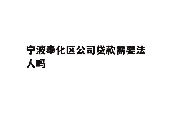 详细阅读:宁波奉化区公司贷款需要法人吗 宁波奉化区公司贷款需要法人吗