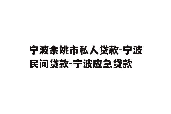 详细阅读:宁波余姚市私人贷款-宁波民间贷款-宁波应急贷款 宁波余姚市私人贷款-宁波民间贷款-宁波应急贷款