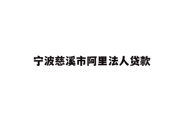详细阅读:宁波慈溪市阿里法人贷款 宁波慈溪市阿里法人贷款