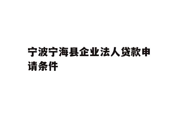 详细阅读:宁波宁海县企业法人贷款申请条件 宁波宁海县企业法人贷款申请条件