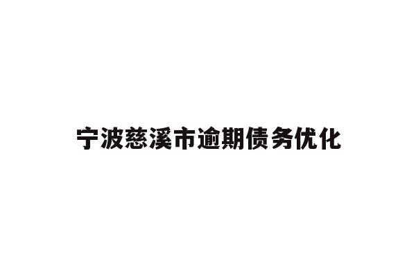 详细阅读:宁波慈溪市逾期债务优化 宁波慈溪市逾期债务优化