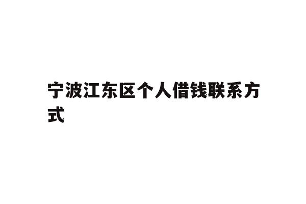 详细阅读:宁波江东区个人借钱联系方式 宁波江东区个人借钱联系方式