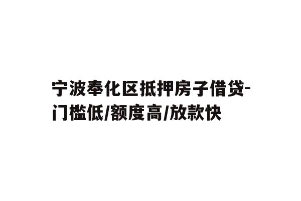 详细阅读:宁波奉化区抵押房子借贷-门槛低/额度高/放款快 宁波奉化区抵押房子借贷-门槛低/额度高/放款快