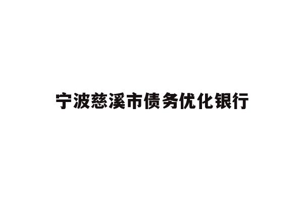 详细阅读:宁波慈溪市债务优化银行 宁波慈溪市债务优化银行