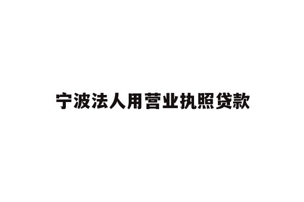 详细阅读:宁波法人用营业执照贷款 宁波法人用营业执照贷款