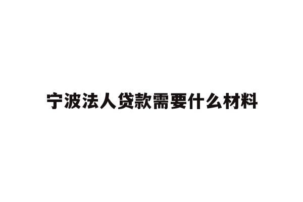 详细阅读:宁波法人贷款需要什么材料 宁波法人贷款需要什么材料