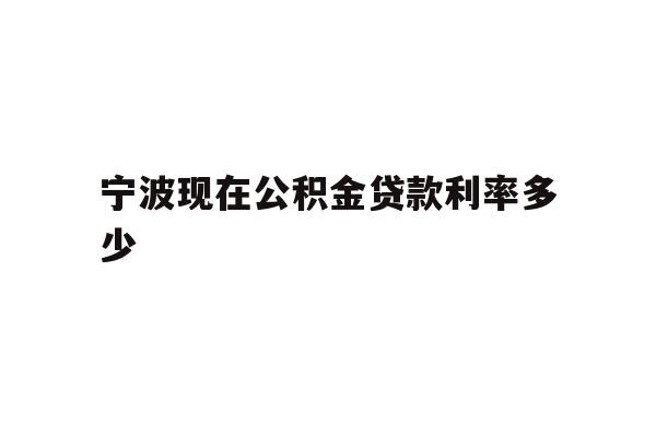 详细阅读:宁波现在公积金贷款利率多少 宁波现在公积金贷款利率多少