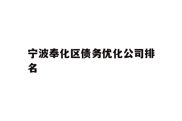 详细阅读:宁波奉化区债务优化公司排名 宁波奉化区债务优化公司排名