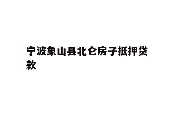 详细阅读:宁波象山县北仑房子抵押贷款 宁波象山县北仑房子抵押贷款