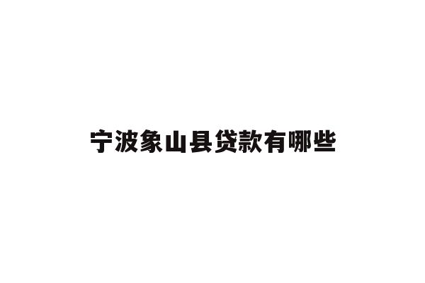 详细阅读:宁波象山县贷款有哪些 宁波象山县贷款有哪些