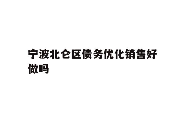 详细阅读:宁波北仑区债务优化销售好做吗 宁波北仑区债务优化销售好做吗