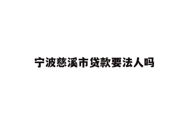详细阅读:宁波慈溪市贷款要法人吗 宁波慈溪市贷款要法人吗