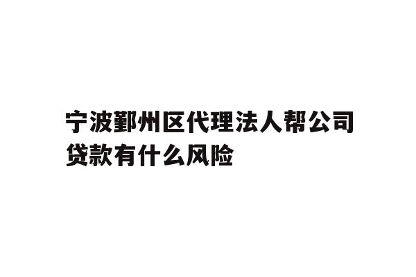详细阅读:宁波鄞州区代理法人帮公司贷款有什么风险 宁波鄞州区代理法人帮公司贷款有什么风险