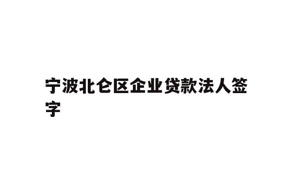 详细阅读:宁波北仑区企业贷款法人签字 宁波北仑区企业贷款法人签字