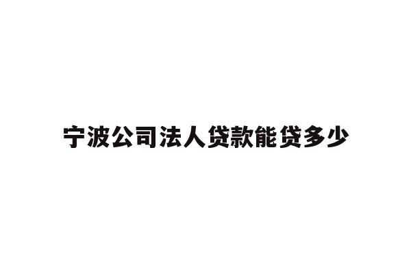 详细阅读:宁波公司法人贷款能贷多少 宁波公司法人贷款能贷多少