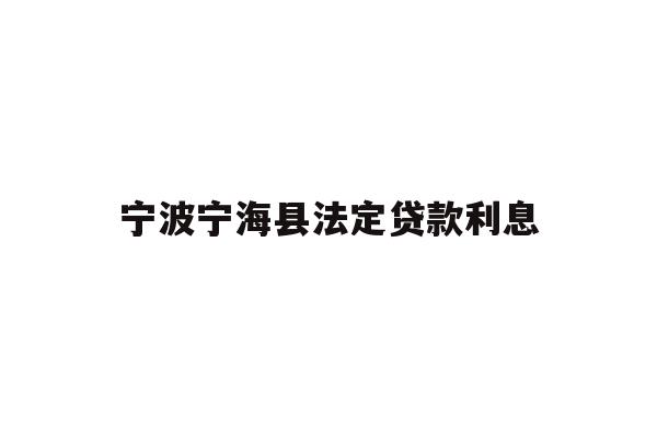 详细阅读:宁波宁海县法定贷款利息 宁波宁海县法定贷款利息