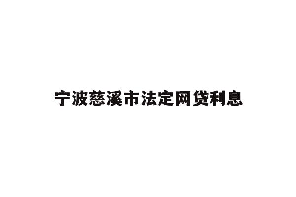 详细阅读:宁波慈溪市法定网贷利息 宁波慈溪市法定网贷利息