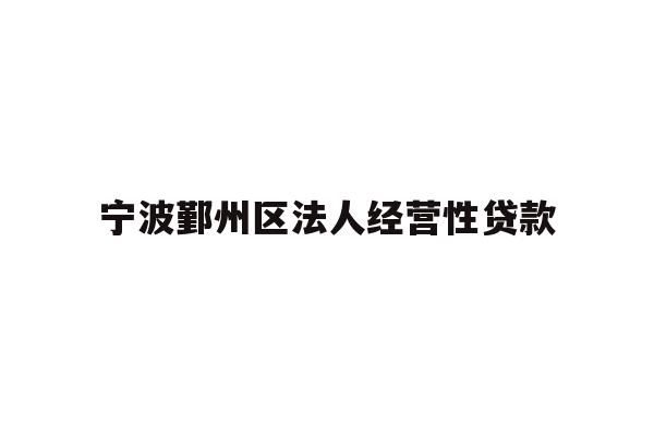 详细阅读:宁波鄞州区法人经营性贷款 宁波鄞州区法人经营性贷款