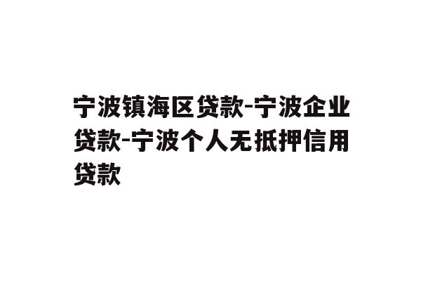 详细阅读:宁波镇海区贷款-宁波企业贷款-宁波个人无抵押信用贷款 宁波镇海区贷款-宁波企业贷款-宁波个人无抵押信用贷款