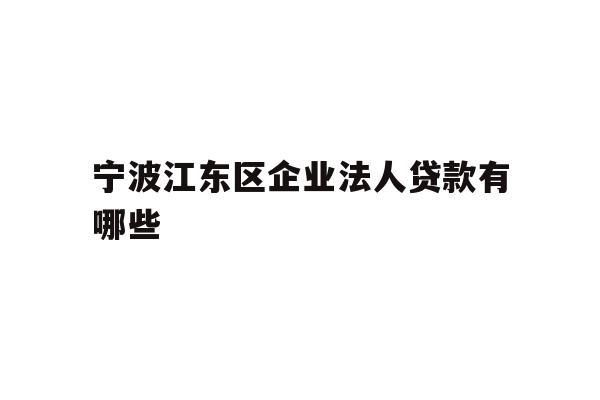 详细阅读:宁波江东区企业法人贷款有哪些 宁波江东区企业法人贷款有哪些