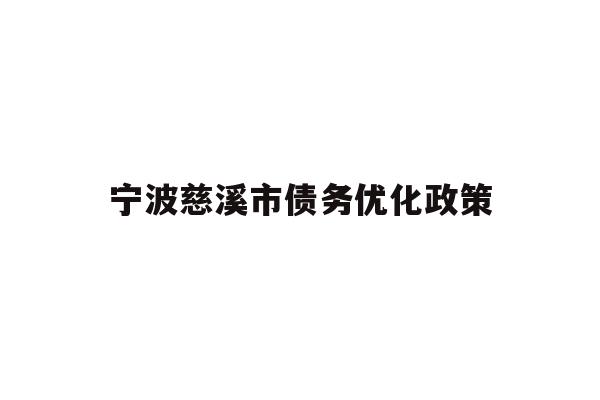 详细阅读:宁波慈溪市债务优化政策 宁波慈溪市债务优化政策