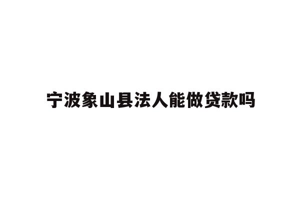 宁波象山县法人能做贷款吗