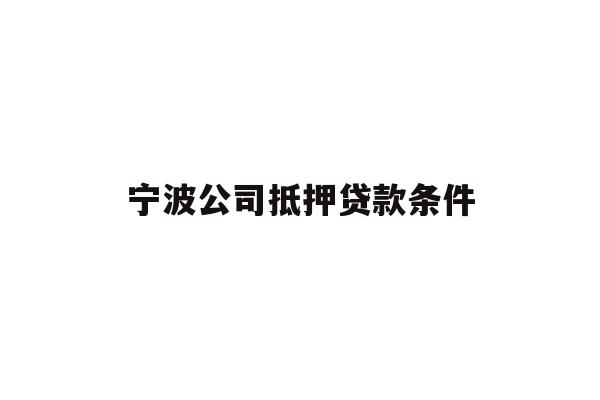 宁波公司抵押贷款条件