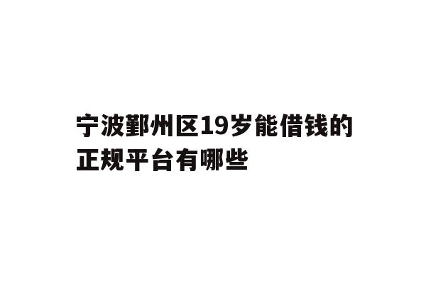 宁波鄞州区19岁能借钱的正规平台有哪些