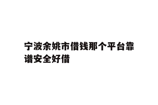 详细阅读:宁波余姚市借钱那个平台靠谱安全好借 宁波余姚市借钱那个平台靠谱安全好借