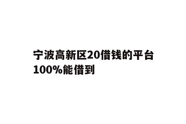 详细阅读:宁波高新区20借钱的平台100%能借到 宁波高新区20借钱的平台100%能借到