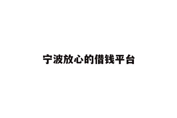 详细阅读:宁波放心的借钱平台 宁波放心的借钱平台