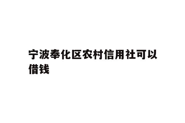 详细阅读:宁波奉化区农村信用社可以借钱 宁波奉化区农村信用社可以借钱