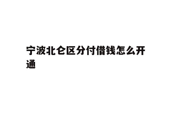 详细阅读:宁波北仑区分付借钱怎么开通 宁波北仑区分付借钱怎么开通
