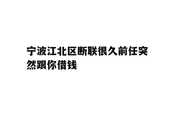 宁波江北区断联很久前任突然跟你借钱
