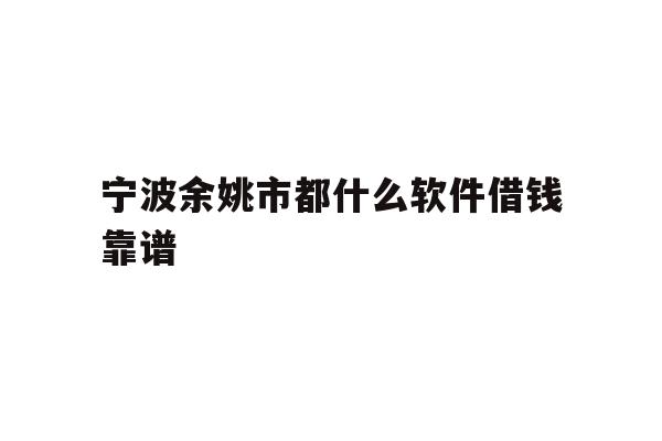 宁波余姚市都什么软件借钱靠谱