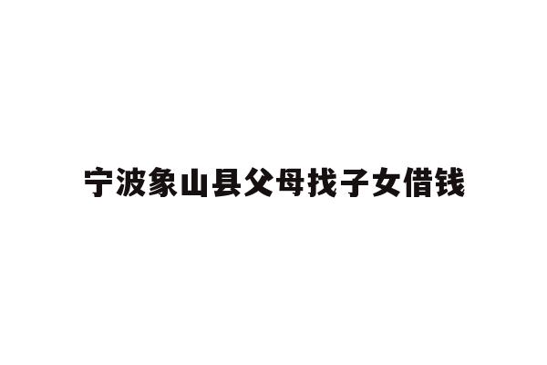宁波象山县父母找子女借钱