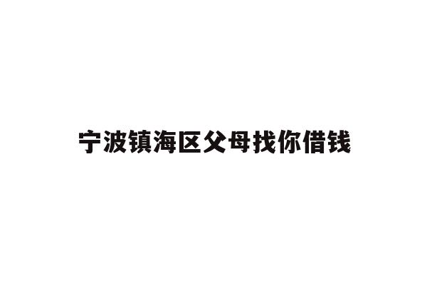 宁波镇海区父母找你借钱