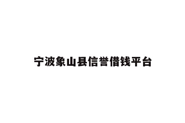 宁波象山县信誉借钱平台