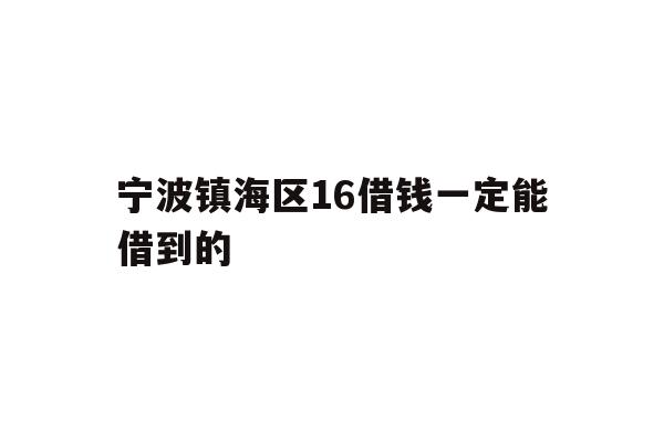 宁波镇海区16借钱一定能借到的