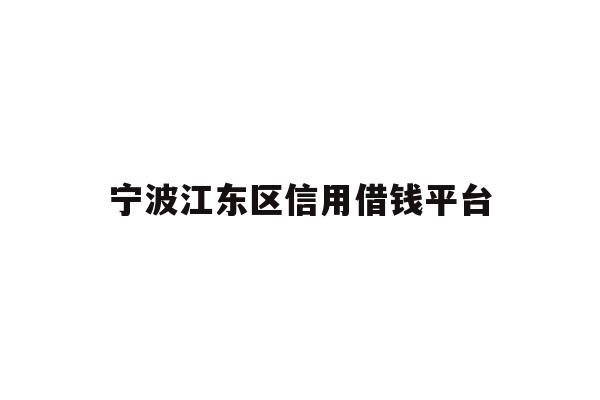 详细阅读:宁波江东区信用借钱平台 宁波江东区信用借钱平台