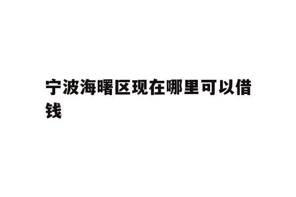 详细阅读:宁波海曙区现在哪里可以借钱 宁波海曙区现在哪里可以借钱