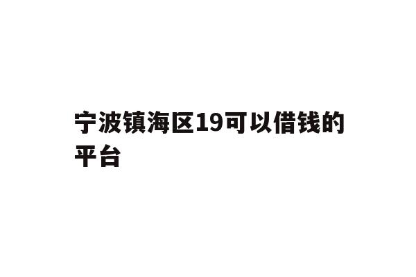 详细阅读:宁波镇海区19可以借钱的平台 宁波镇海区19可以借钱的平台